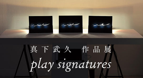 真下武久 作品展　play signatures