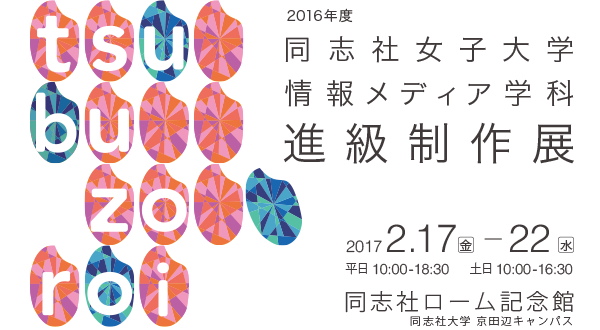 2016年度 同志社女子大学 情報メディア学科 進級制作展「tsubuzoroi」